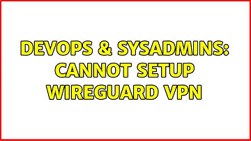 DevOps & SysAdmins: Cannot setup WireGuard VPN (2 Solutions!!)
