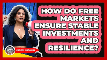 How Do Free Markets Ensure Stable Investments And Resilience? - Learn About Libertarianism