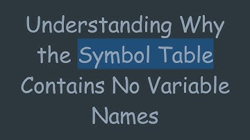 Understanding Why the Symbol Table Contains No Variable Names