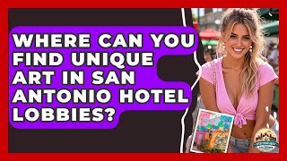 Where Can You Find Unique Art In San Antonio Hotel Lobbies? - Everything About San Antonio