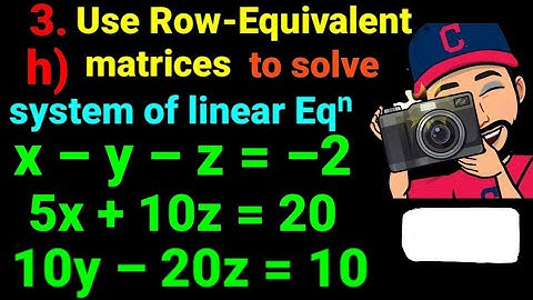 3.h) x –y –z = –2, 5x +10z =20, 10y –20z =10 Use the row equivalent matrices to solve the system. 12