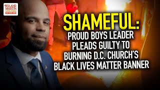 SHAMEFUL: Proud Boys Leader Pleads Guilty To Burning D.C. Church's Black Lives Matter Banner