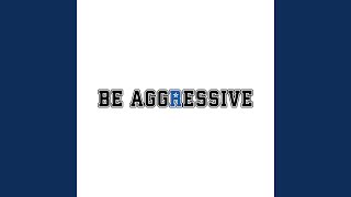 Be Aggressive