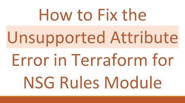 How to Fix the Unsupported Attribute Error in Terraform for NSG Rules Module