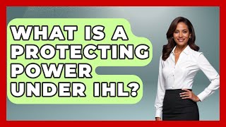 What Is A Protecting Power Under IHL? - International Humanitarian Law Experts