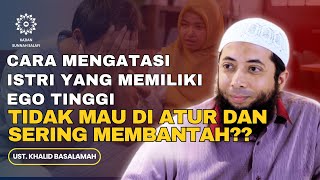 Cara Mengatasi Istri yang Memiliki Ego Tinggi Susah Diatur dan Membantah - Ust. Khalid Basalamah