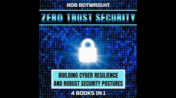 Zero Trust Security: Building Cyber Resilience & Robust Security Postures - Rob Botwright