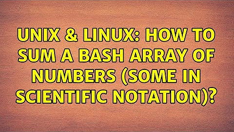 Unix & Linux: How to sum a bash array of numbers (some in scientific notation)? (2 Solutions!!)