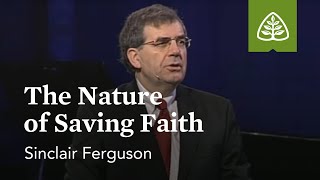 Sinclair Ferguson: The Nature of Saving Faith