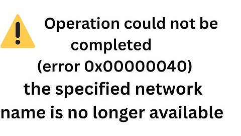 Operation Could Not Be Completed Error 0x00000040 |The Specified Network Name Is No Longer Available