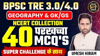 BPSC TRE 3.0/4.0 | NCERT TOP 40 MCQ's परखच्चा Super Challenge के साथ GEOGRAPHY/GK/GS BY UMESH SIR