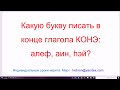 1399. Какую букву писать в конце глагола КОНЭ: алеф, аин, hэй? Понимаем правила. Для стеснительных