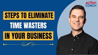 What Steps do I Take to Eliminate Time Wasters in Your Business? | ActionCOACH NoLimits