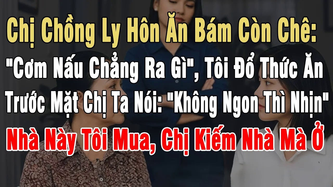 Chị Chồng Ly Hôn Ăn Bám Chê： ＂Cơm Nấu Chẳng Ra Gì＂, Tôi Đổ Thức Ăn Trước Mặt： ＂Không Ngon Thì Nhịn＂