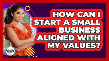 How Can I Start A Small Business Aligned With My Values? - Midlife Reset Coach