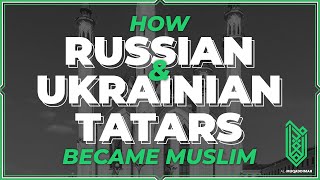 How (Russian & Ukrainian) Tatars Became Muslim