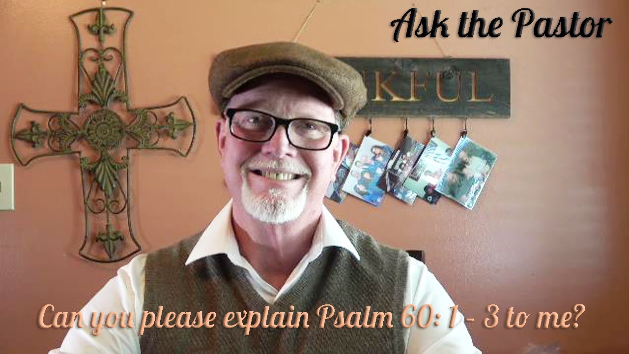 Ask The Pastor Can You Please Explain Psalm 60 1 3 To Me YouTube ask-the-pastor-can-you-please-explain-psalm-60-1-3-to-me-youtube