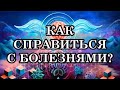 КАК СПРАВИТЬСЯ С БОЛЕЗНЯМИ?