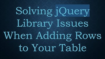 Solving jQuery Library Issues When Adding Rows to Your Table