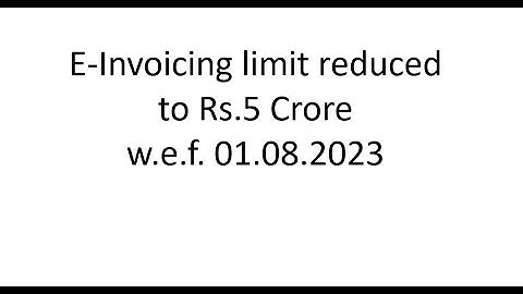 E-Invoicing limit reduced to Rs.5 Crore wef 01.08.2023