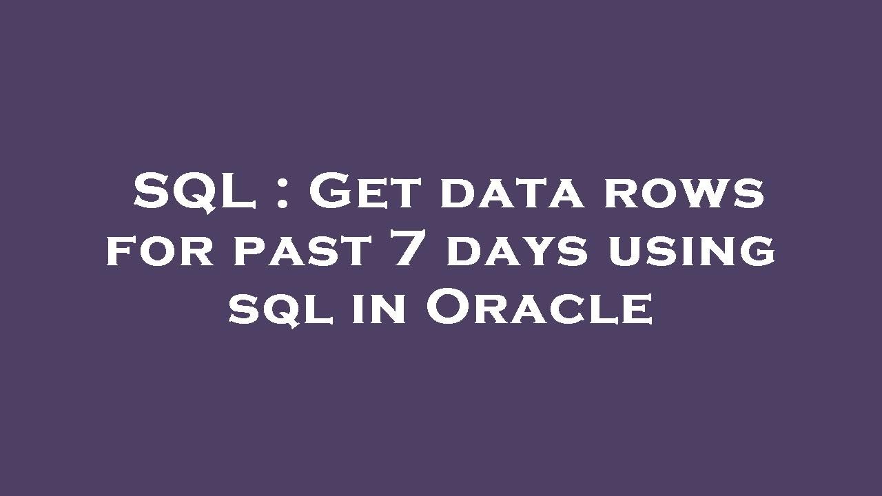 SQL Get Data Rows For Past 7 Days Using Sql In Oracle YouTube SQL Get Data Rows For Past 7 Days Using Sql In Oracle YouTube