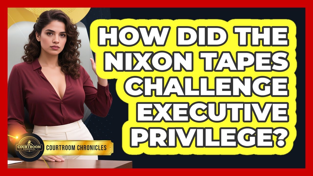 How Did The Nixon Tapes Challenge Executive Privilege? - Courtroom Chronicles