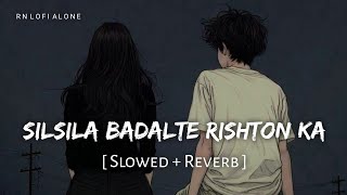 Silsila Badalte Rishton Ka - Lofi (Slowed   Reverb) | Sandeep Batraa | RN Lofi Alone