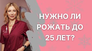 Нужно ли рожать до 25 лет?