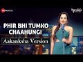 Phir bhi tumko chaahungi  aakanksha version  aakanksha sharma  specials by zee music co
