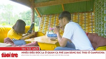 Nhiều điều độc lạ ở quán cà phê làm bằng rác thải ở Campuchia