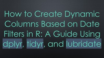 How to Create Dynamic Columns Based on Date Filters in R: A Guide Using dplyr, tidyr, and lubridate
