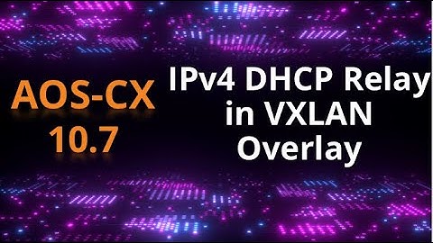 AOS-CX 10.07 Release update: IPv4 DHCP Relay in VXLAN Overlay