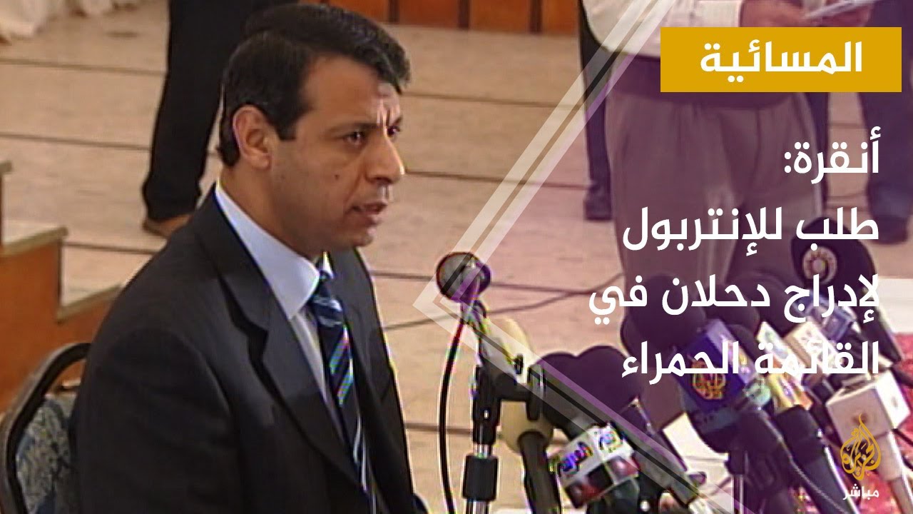 المسائية.. أنقرة: طلب للإنتربول لإدراج اسم محمد دحلان في القائمة الحمراء