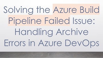 Solving the Azure Build Pipeline Failed Issue: Handling Archive Errors in Azure DevOps