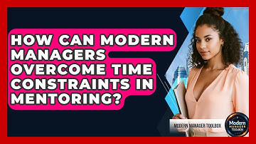 How Can Modern Managers Overcome Time Constraints In Mentoring? - Modern Manager Toolbox