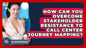 How Can You Overcome Stakeholder Resistance To Call Center Journey Mapping?