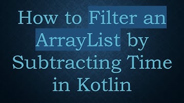 How to Filter an ArrayList by Subtracting Time in Kotlin