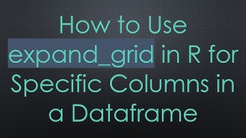 How to Use expand_grid in R for Specific Columns in a Dataframe