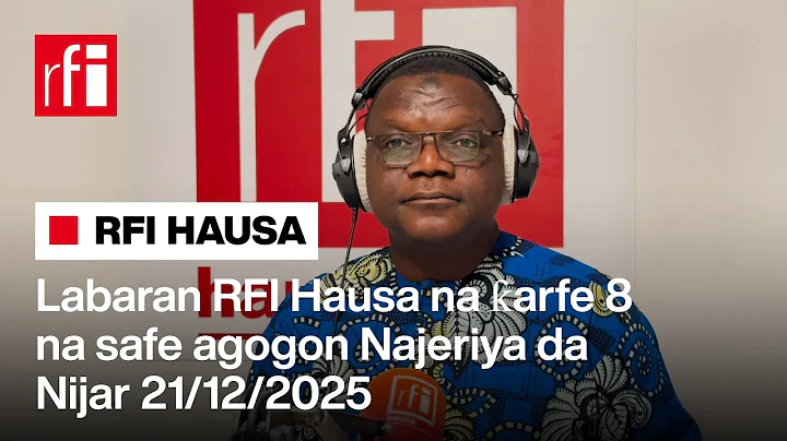 Labaran RFI Hausa na ƙarfe 8 na safe agogon Najeriya da Nijar 21/12/2025… • RFI Hausa