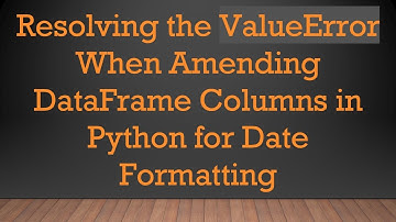 Resolving the ValueError When Amending DataFrame Columns in Python for Date Formatting