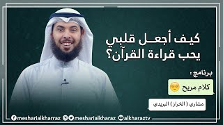 كيف أجعل قلبي يحب قراءة القرآن؟  -  برنامج كلام مريح - مشاري (الخراز) البريدي