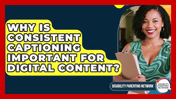Why Is Consistent Captioning Important For Digital Content? - Disability Parenting Network