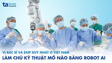 Vị Bác sĩ và ekip duy nhất ở Việt Nam làm chủ kỹ thuật mổ não bằng Robot AI | BVĐK Tâm Anh