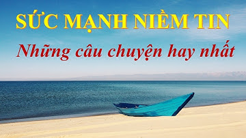 NHỮNG CÂU CHUYỆN HAY NHẤT VỀ SỨC MẠNH NIỀM TIN | CHUCTV