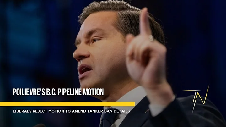 Liberals reject Poilievre’s B.C. pipeline motion to amend tanker ban details
