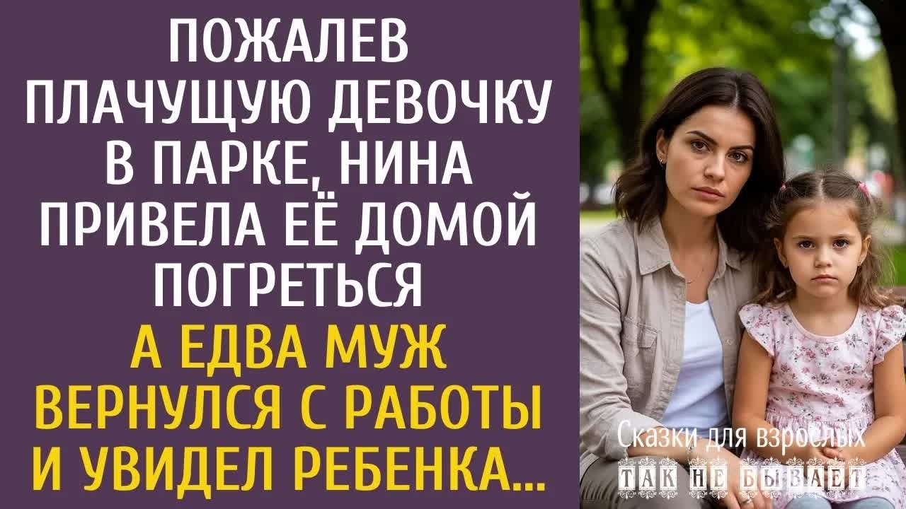 Пожалев плачущую девочку в парке, Нина привела её домой погреться… А едва муж увидел ребенка…