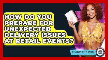 How Do You Prepare For Unexpected Delivery Issues At Retail Events? - Retail Employee Playbook