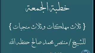 { ثلاث مهلكات وثلاث منجيات } خطبة الجمعة للشيخ / منتصر محمد صالح حفظه الله