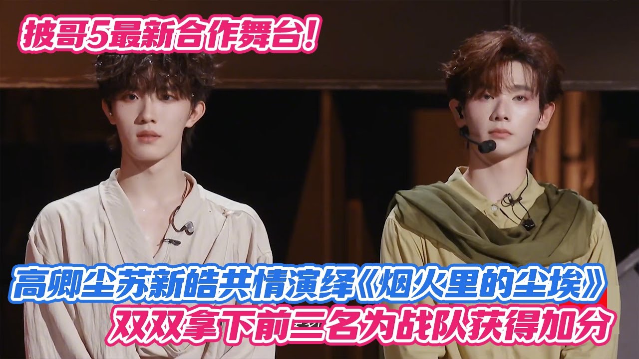披哥5最新合作舞台！高卿尘苏新皓共情演绎《烟火里的尘埃》，双双拿下前二名为战队获得加分
