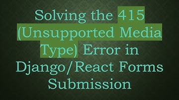 Solving the 415 (Unsupported Media Type) Error in Django/React Forms Submission